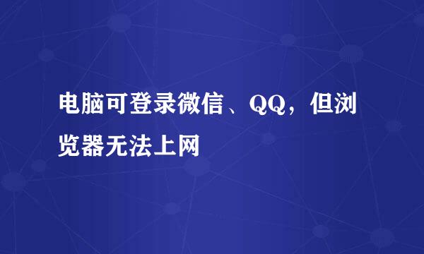 电脑可登录微信、QQ，但浏览器无法上网