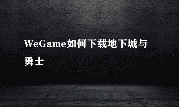 WeGame如何下载地下城与勇士