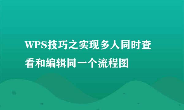 WPS技巧之实现多人同时查看和编辑同一个流程图