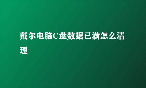 戴尔电脑C盘数据已满怎么清理