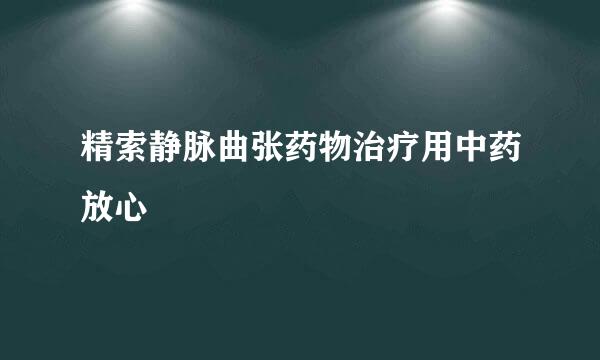精索静脉曲张药物治疗用中药放心