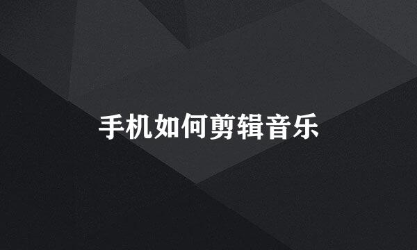 手机如何剪辑音乐