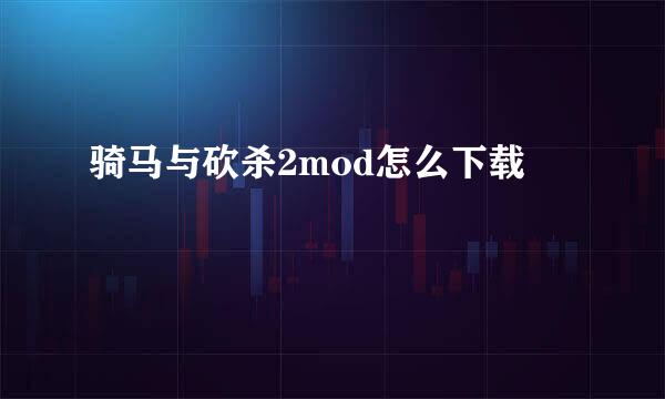 骑马与砍杀2mod怎么下载