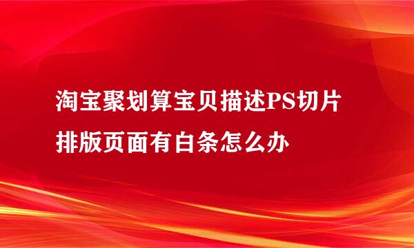 淘宝聚划算宝贝描述PS切片排版页面有白条怎么办