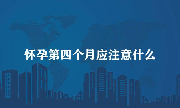 怀孕第四个月应注意什么