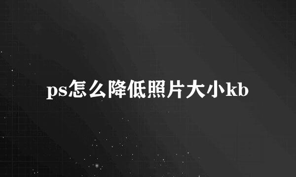 ps怎么降低照片大小kb