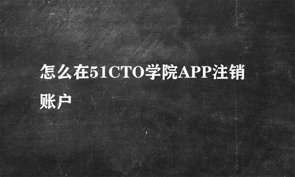 怎么在51CTO学院APP注销账户