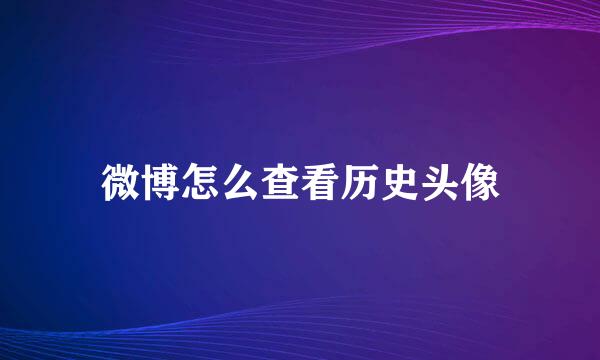 微博怎么查看历史头像