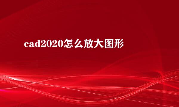 cad2020怎么放大图形