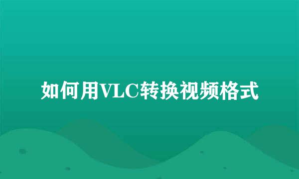 如何用VLC转换视频格式