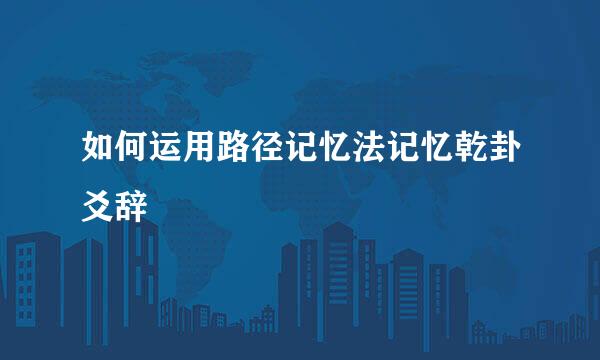 如何运用路径记忆法记忆乾卦爻辞