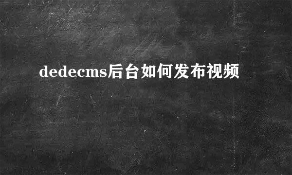 dedecms后台如何发布视频