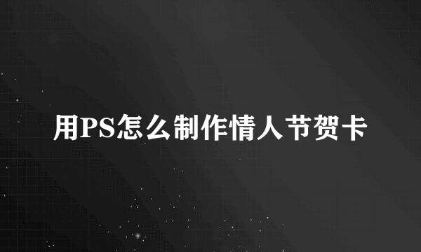 用PS怎么制作情人节贺卡