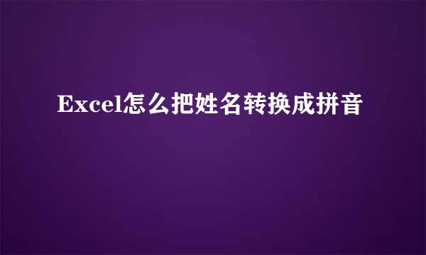 Excel怎么把姓名转换成拼音