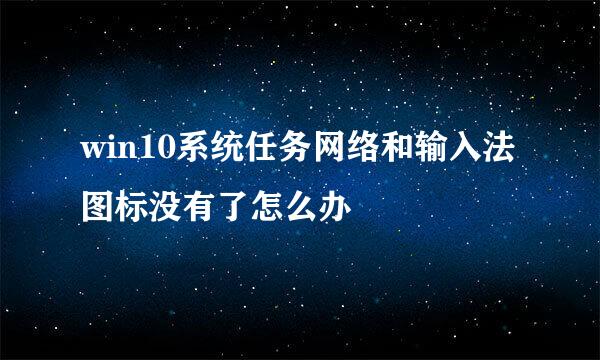 win10系统任务网络和输入法图标没有了怎么办