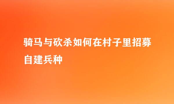 骑马与砍杀如何在村子里招募自建兵种