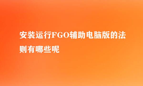安装运行FGO辅助电脑版的法则有哪些呢
