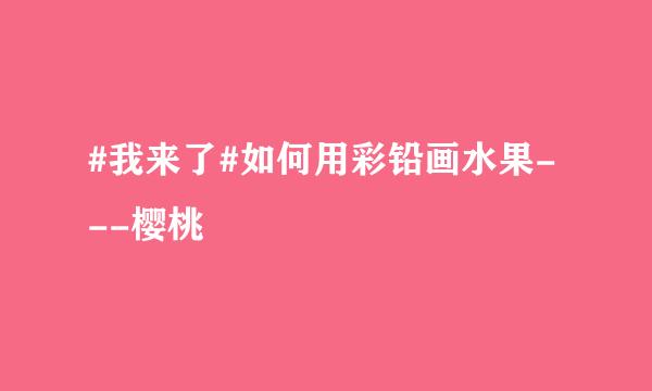 #我来了#如何用彩铅画水果---樱桃