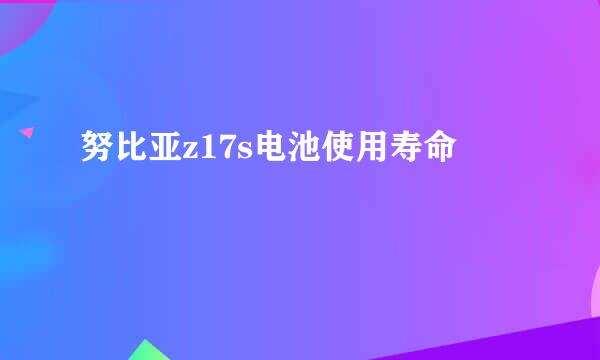 努比亚z17s电池使用寿命