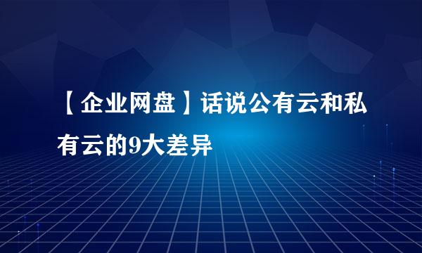 【企业网盘】话说公有云和私有云的9大差异