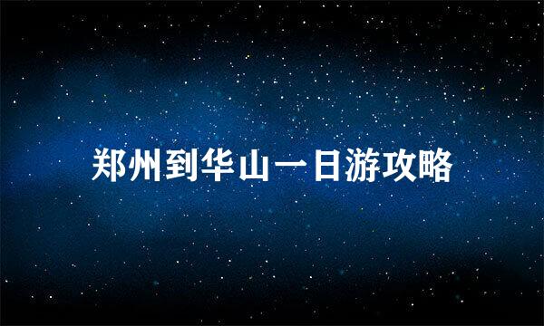 郑州到华山一日游攻略