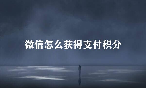 微信怎么获得支付积分