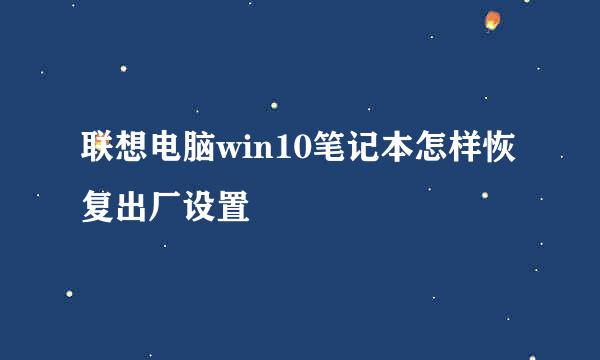 联想电脑win10笔记本怎样恢复出厂设置