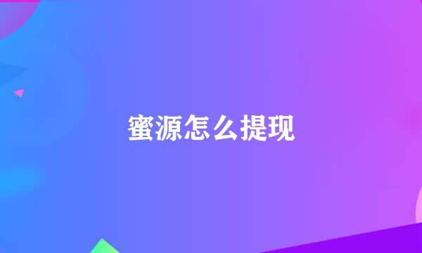 蜜源怎么提现