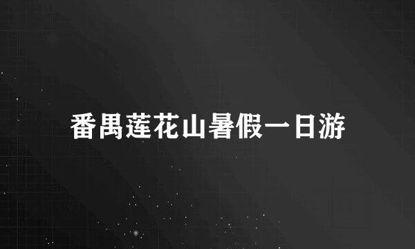 番禺莲花山暑假一日游