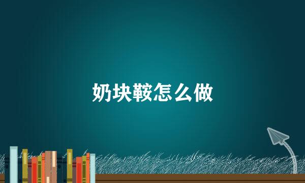 奶块鞍怎么做