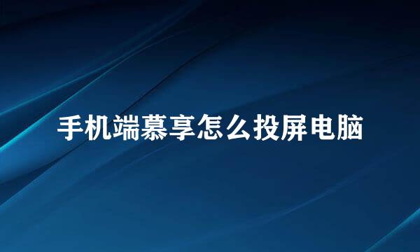 手机端慕享怎么投屏电脑