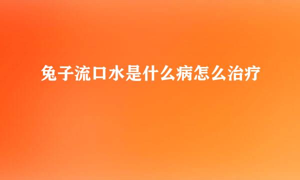 兔子流口水是什么病怎么治疗