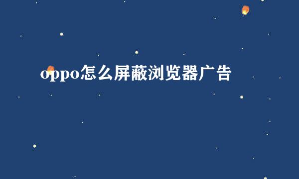 oppo怎么屏蔽浏览器广告