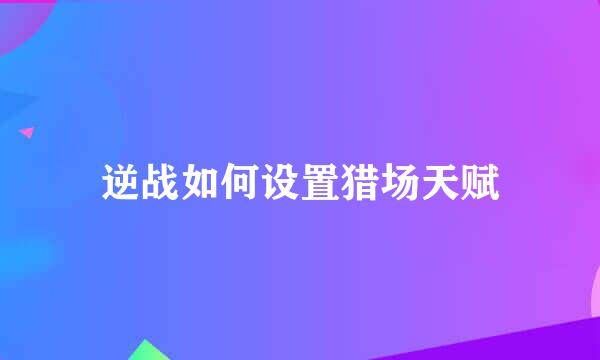 逆战如何设置猎场天赋