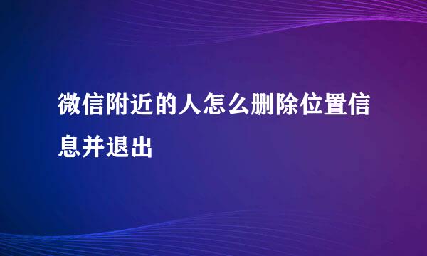微信附近的人怎么删除位置信息并退出