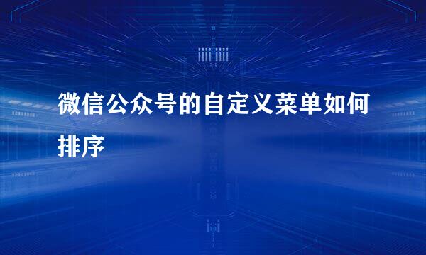 微信公众号的自定义菜单如何排序