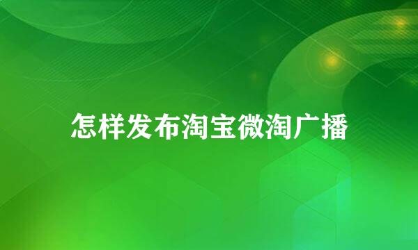 怎样发布淘宝微淘广播