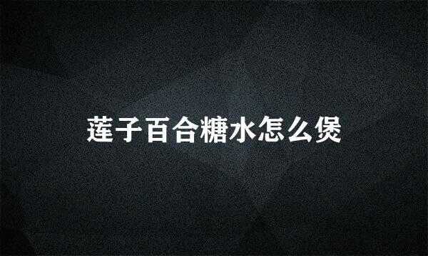 莲子百合糖水怎么煲