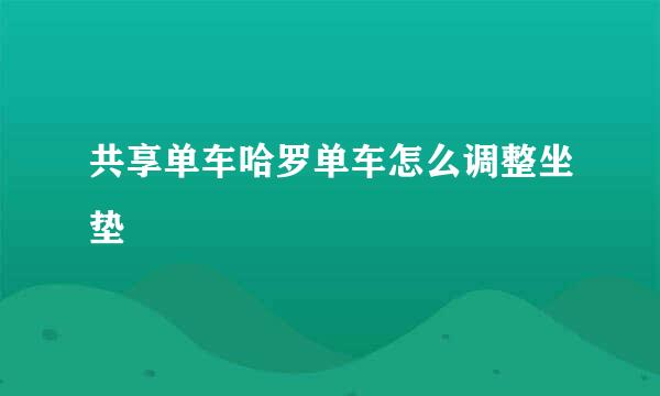 共享单车哈罗单车怎么调整坐垫