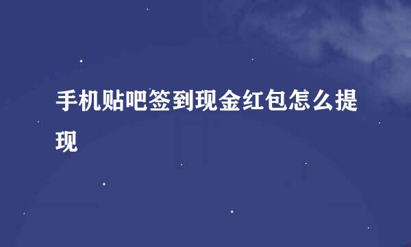 手机贴吧签到现金红包怎么提现