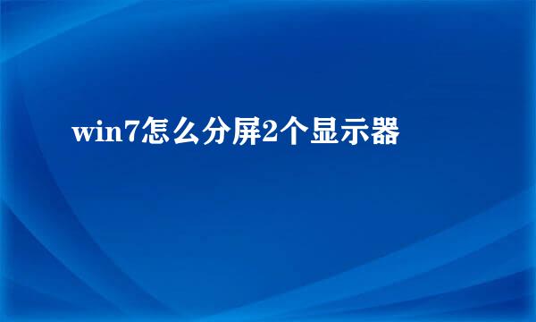 win7怎么分屏2个显示器