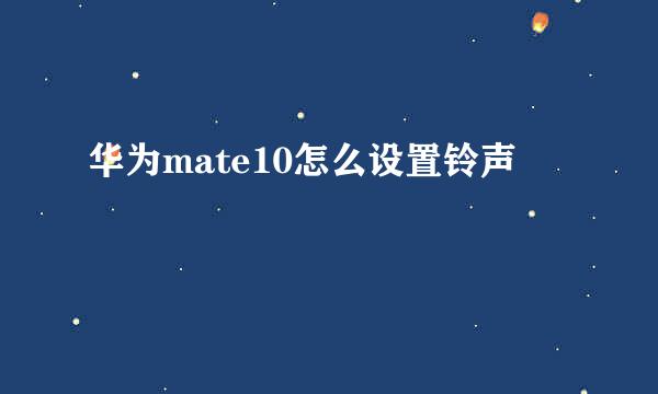 华为mate10怎么设置铃声
