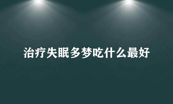 治疗失眠多梦吃什么最好
