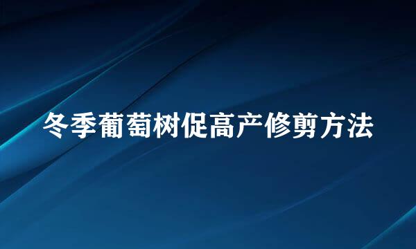 冬季葡萄树促高产修剪方法