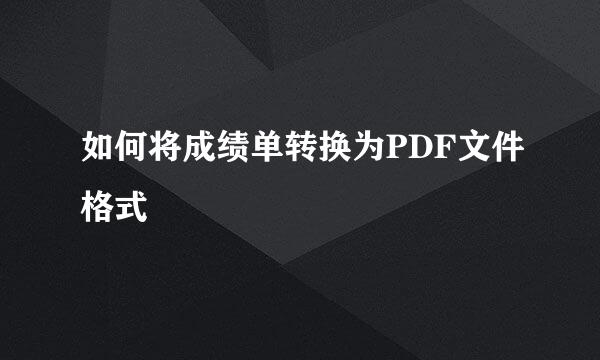 如何将成绩单转换为PDF文件格式