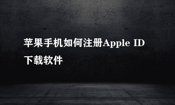 苹果手机如何注册Apple ID下载软件