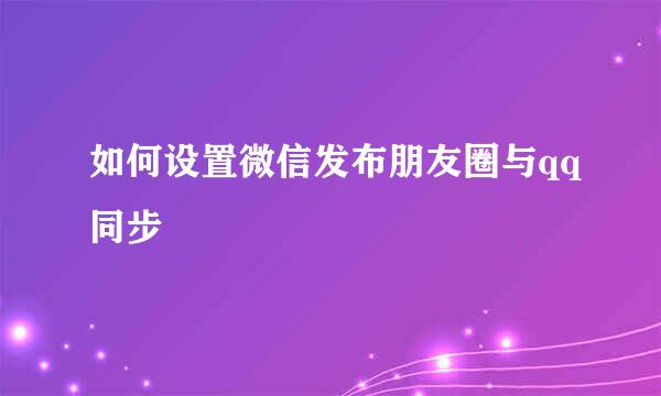 如何设置微信发布朋友圈与qq同步