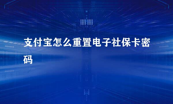 支付宝怎么重置电子社保卡密码