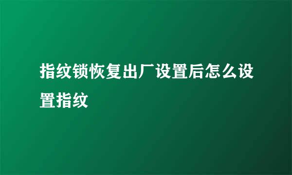 指纹锁恢复出厂设置后怎么设置指纹