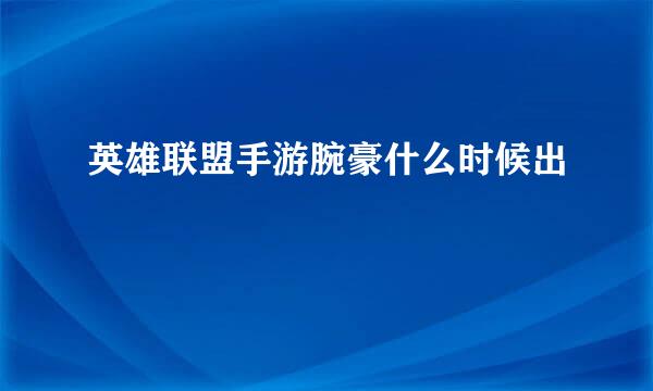 英雄联盟手游腕豪什么时候出